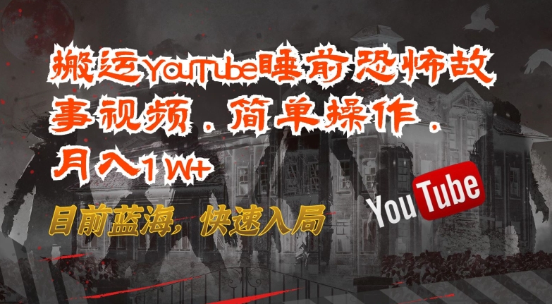 搬运YouTube睡前恐怖故事视频，简单操作，月入1W+，目前蓝海，快速入局-云帆学社