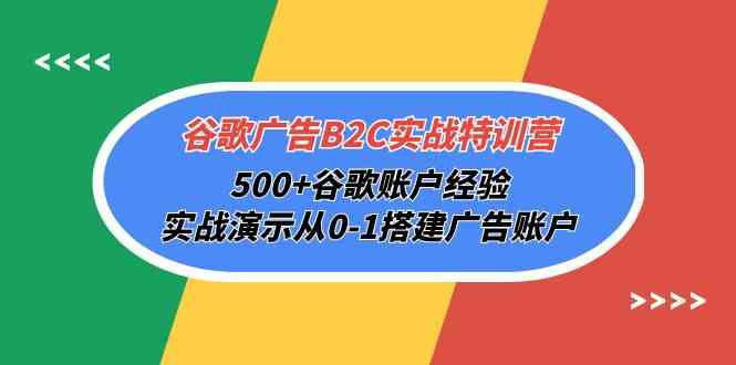 谷歌广告B2C实战特训营，500+谷歌账户经验，实战演示从0-1搭建广告账户-云帆学社