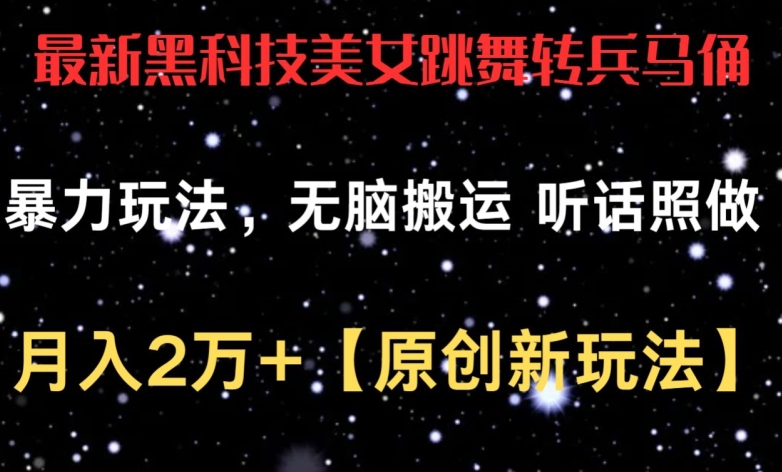 最新黑科技美女跳舞转兵马俑暴力玩法，无脑搬运 听话照做 月入2万+【原创新玩法】-云帆学社