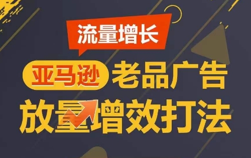 流量增长 亚马逊老品广告放量增效打法，短期内广告销量翻倍-云帆学社