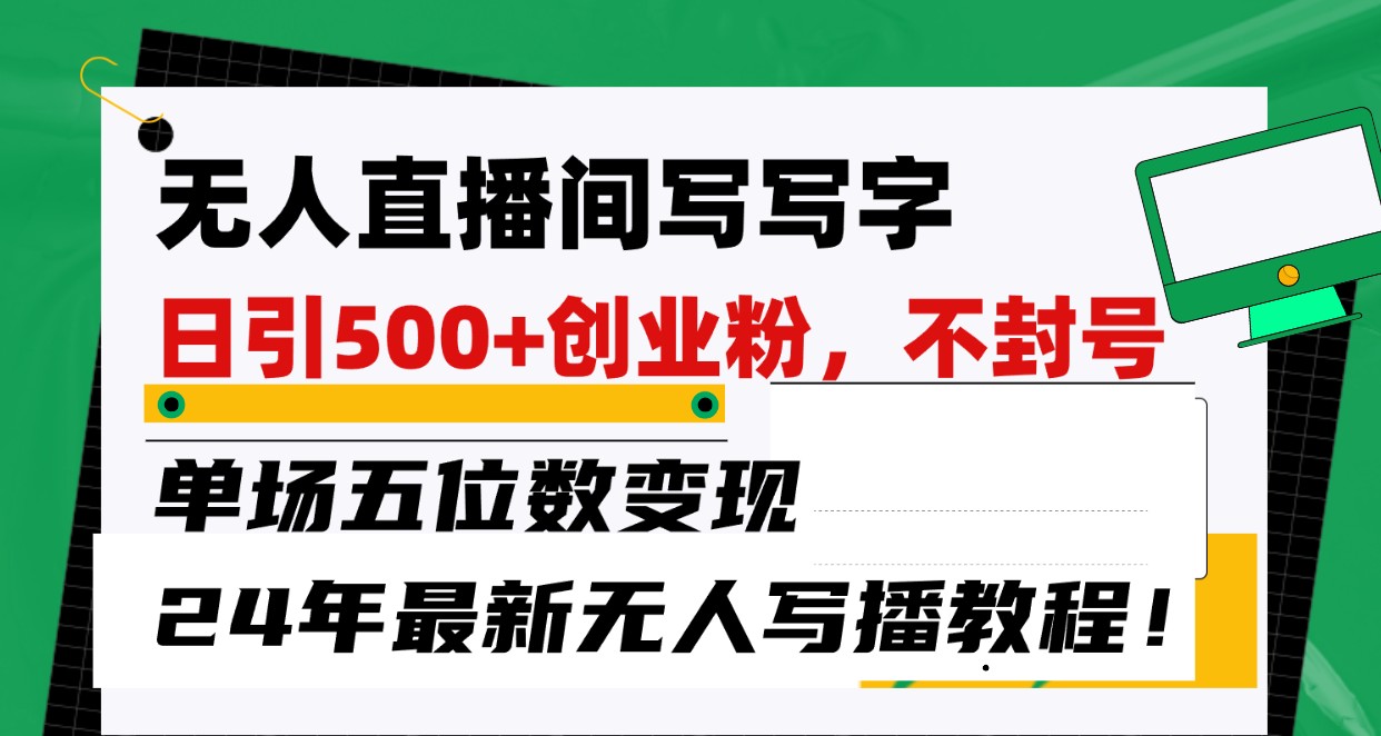 无人直播间写字日引500+创业粉，单场五位数变现，24年最新无人写播不封号教程！-云帆学社