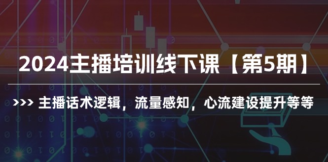 （10161期）2024主播培训线下课【第5期】主播话术逻辑，流量感知，心流建设提升等等-云帆学社