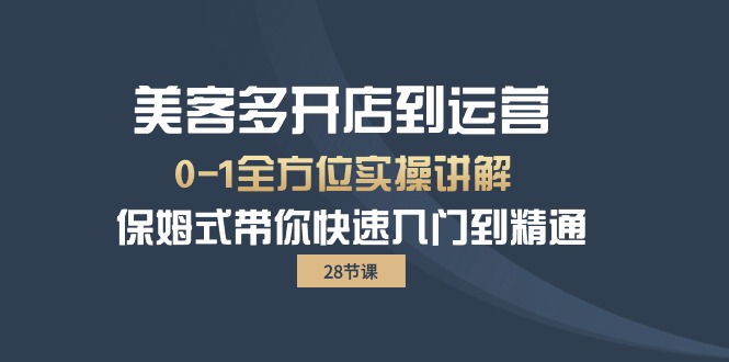 （10177期）美客多-开店到运营0-1全方位实战讲解 保姆式带你快速入门到精通（28节）-云帆学社