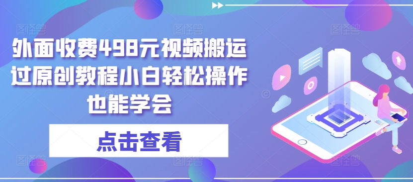 外面收费498元视频搬运过原创教程小白轻松操作也能学会-云帆学社