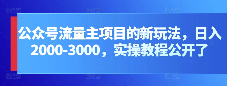 公众号流量主项目的新玩法，日入2000-3000，实操教程公开了-云帆学社