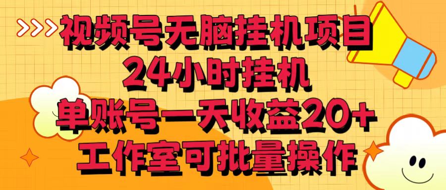 视频号无脑挂机项目，24小时挂机，单账号一天收益20＋，工作室可批量操作-云帆学社