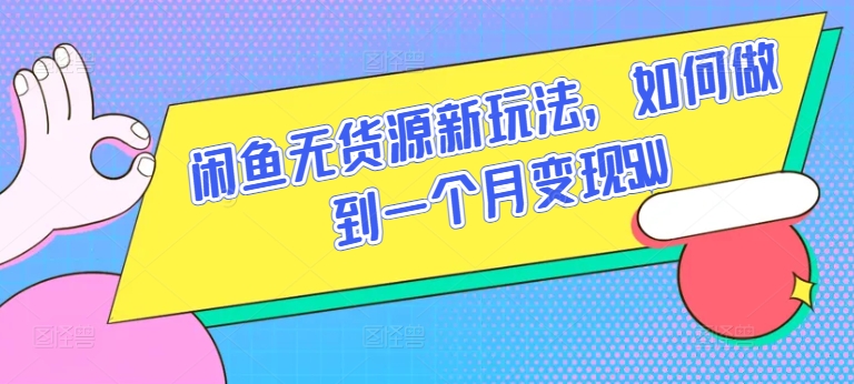 闲鱼无货源新玩法，如何做到一个月变现5W-云帆学社