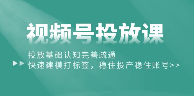 （10205期）视频号投放课：投放基础认知完善疏通，快速建模打标签，稳住投产稳住账号-云帆学社