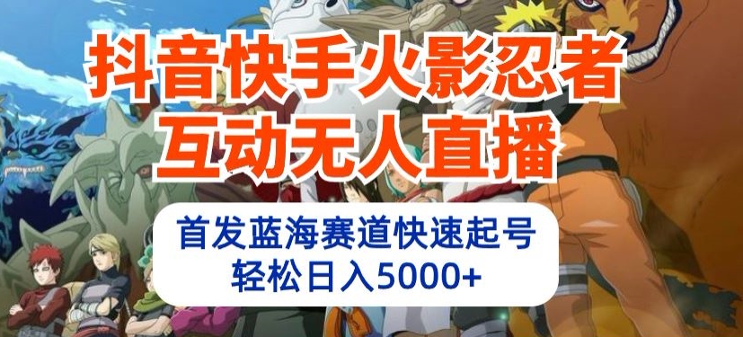 抖音快手火影忍者互动无人直播，首发蓝海赛道快速起号，轻松日入5000+-云帆学社