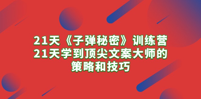 （10209期）21天《子弹秘密》训练营，21天学到顶尖文案大师的策略和技巧-云帆学社