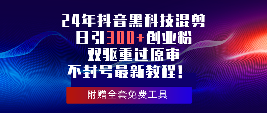 （10212期）24年抖音黑科技混剪日引300+创业粉，双驱重过原审不封号最新教程！-云帆学社