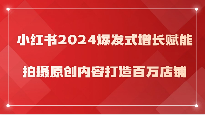 小红书2024爆发式增长赋能，拍摄原创内容打造百万店铺！-云帆学社