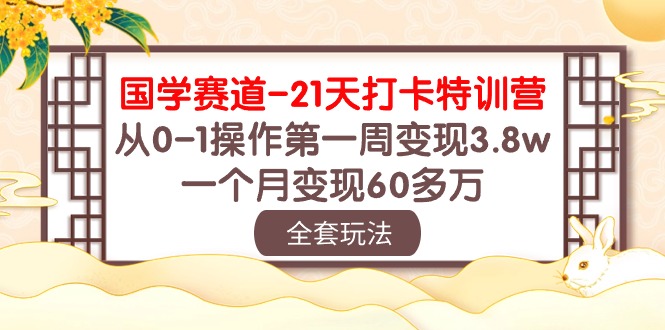 （10224期）国学 赛道-21天打卡特训营：从0-1操作第一周变现3.8w，一个月变现60多万-云帆学社