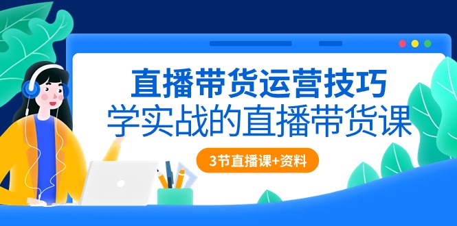 （10229期）直播带货运营技巧，学实战的直播带货课（3节直播课+配套资料）-云帆学社