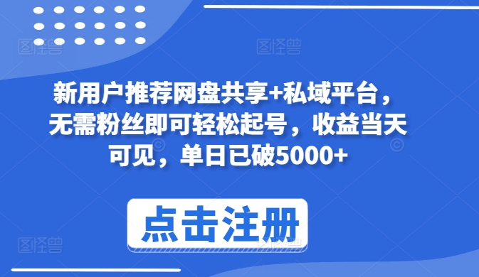 新用户推荐网盘共享+私域平台，无需粉丝即可轻松起号，收益当天可见，单日已破5000+-云帆学社