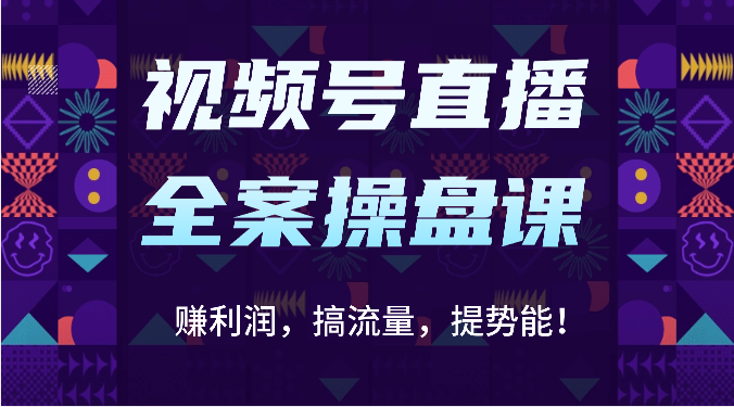 视频号直播全案操盘课：赚利润，搞流量，提势能！（16节课）-云帆学社