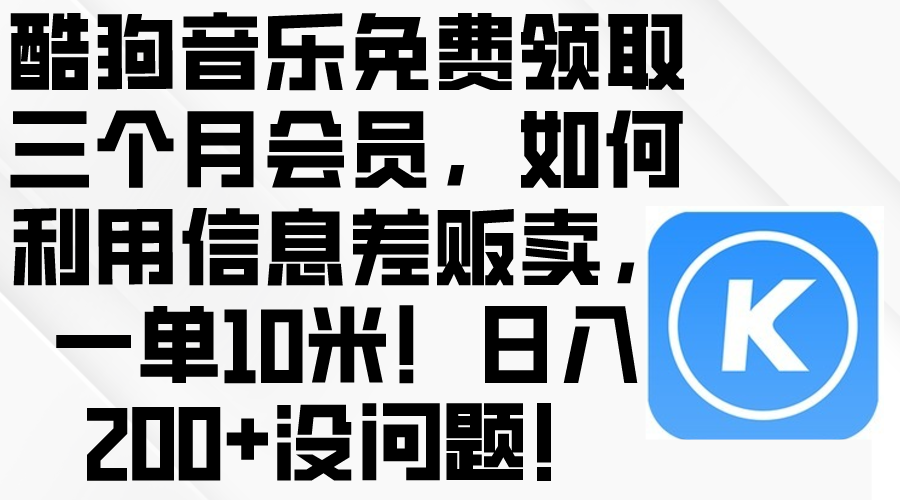 （10236期）酷狗音乐免费领取三个月会员，利用信息差贩卖，一单10米！日入200+没问题-云帆学社