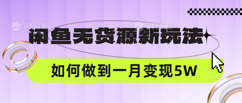 闲鱼无货源新玩法，中间商赚差价如何做到一个月变现5W-云帆学社