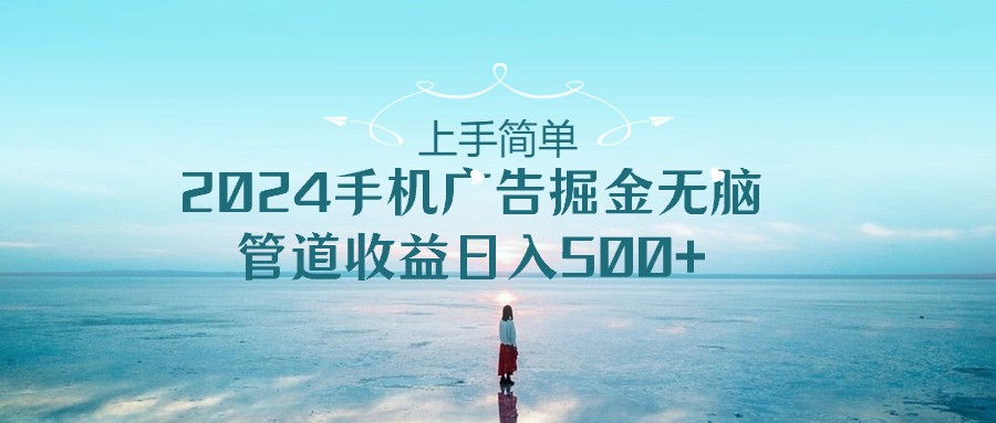 （10243期）上手简单，2024手机广告掘金无脑，管道收益日入500+-云帆学社