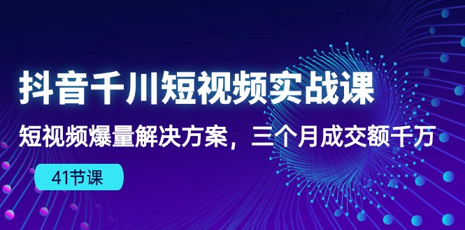 （10246期）抖音千川短视频实战课：短视频爆量解决方案，三个月成交额千万（41节课）-云帆学社