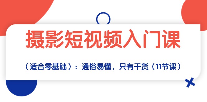 （10247期）摄影短视频入门课（适合零基础）：通俗易懂，只有干货（11节课）-云帆学社