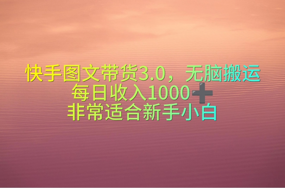 （10252期）快手图文带货3.0，无脑搬运，每日收入1000＋，非常适合新手小白-云帆学社