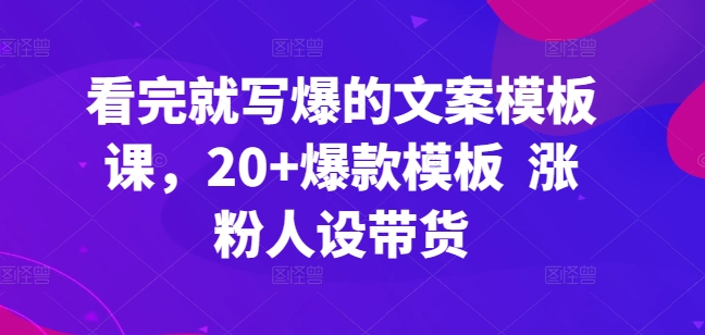 看完就写爆的文案模板课，20+爆款模板  涨粉人设带货-云帆学社