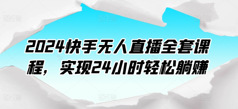 2024快手无人直播全套课程，实现24小时轻松躺赚-云帆学社