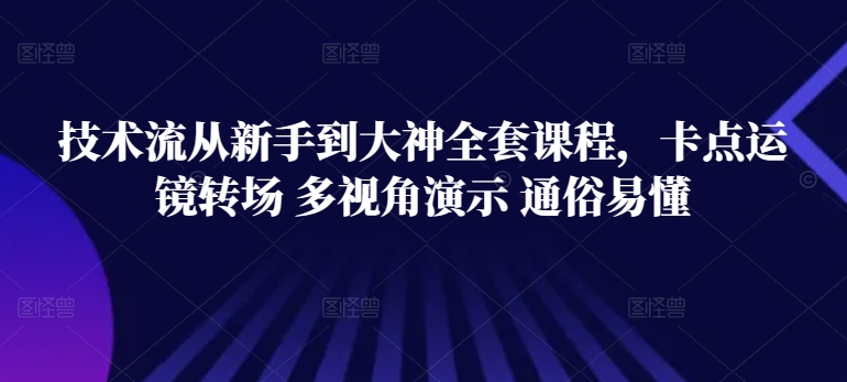 技术流从新手到大神全套课程，卡点运镜转场 多视角演示 通俗易懂-云帆学社