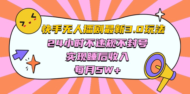 （10255期）快手 最新无人播剧3.0玩法，24小时不违规不封号，实现睡后收入，每…-云帆学社