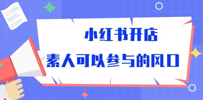 （10260期）小红书开店，素人可以参与的风口-云帆学社