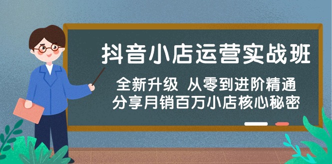 （10263期）抖音小店运营实战班，全新升级 从零到进阶精通 分享月销百万小店核心秘密-云帆学社