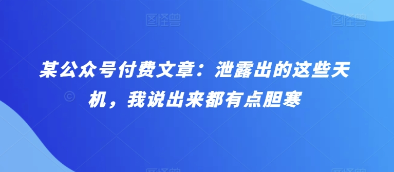 某公众号付费文章：泄露出的这些天机，我说出来都有点胆寒-云帆学社