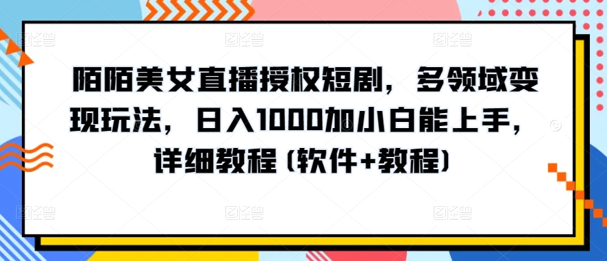 陌陌美女直播授权短剧，多领域变现玩法，日入1000加小白能上手，详细教程(软件+教程)-云帆学社