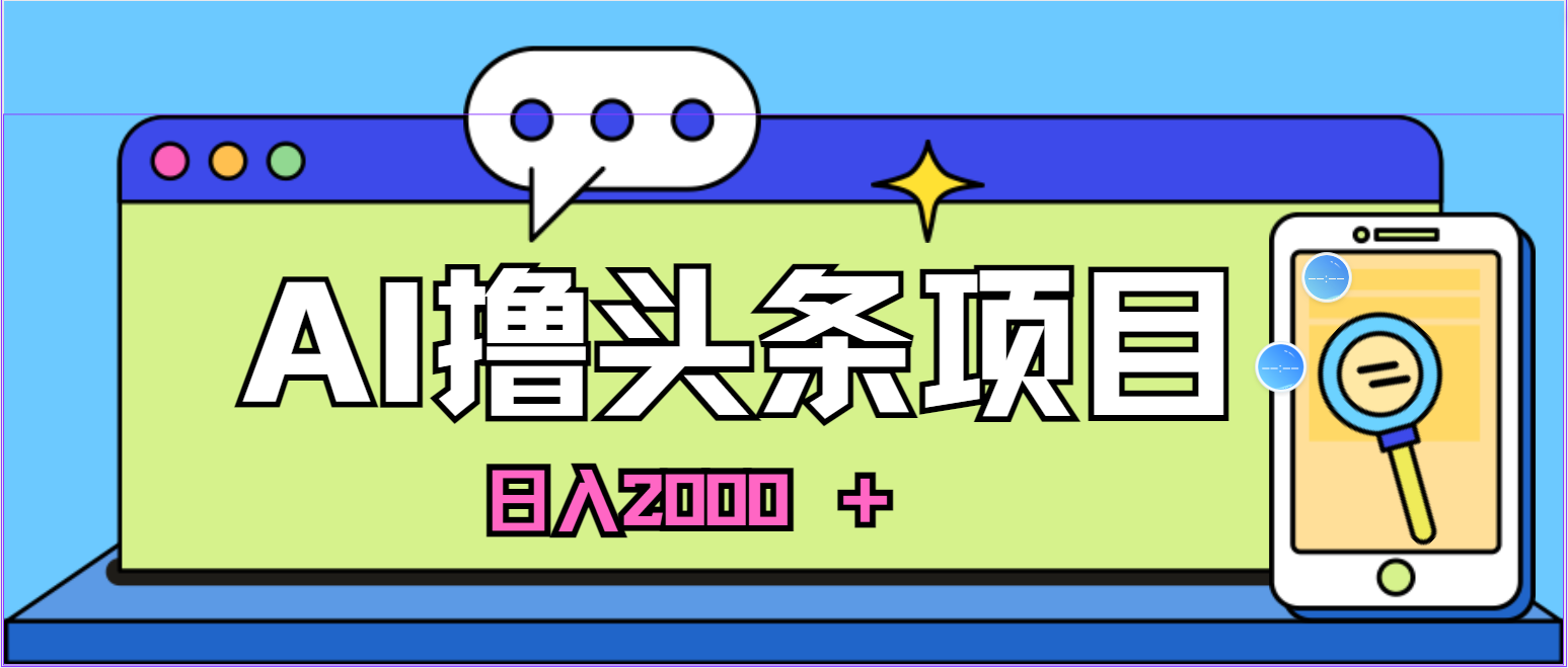 （10273期）蓝海项目，AI撸头条，当天起号，第二天见收益，小白可做，日入2000＋的…-云帆学社