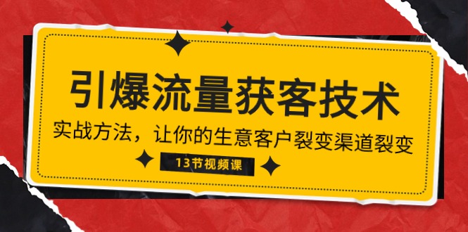 （10276期）《引爆流量 获客技术》实战方法，让你的生意客户裂变渠道裂变（13节）-云帆学社