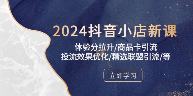 2024抖音小店新课，体验分拉升/商品卡引流/投流效果优化/精选联盟引流/等-云帆学社