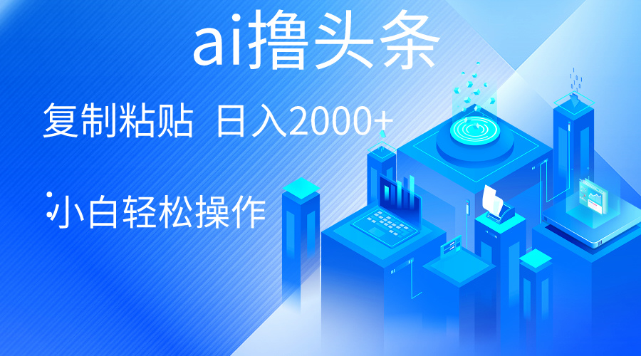 （10283期）AI一键生成爆款文章撸头条 轻松日入2000+，小白操作简单， 收益无上限-云帆学社