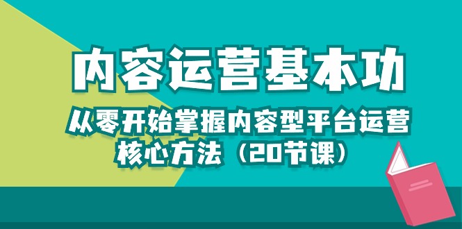 （10285期）内容运营-基本功：从零开始掌握内容型平台运营核心方法（20节课）-云帆学社