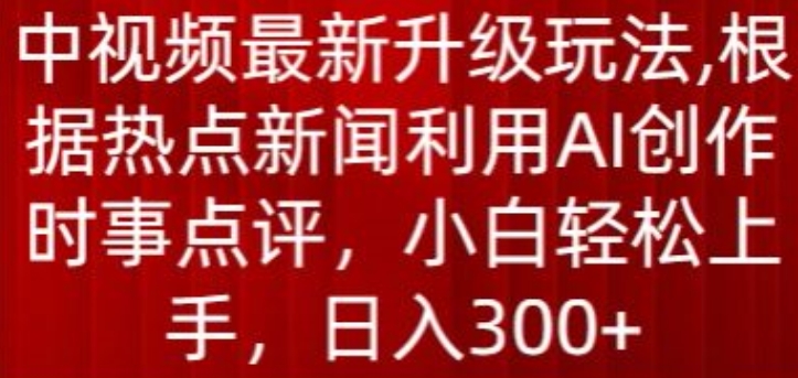 中视频最新升级玩法，根据热点新闻利用AI创作时事点评，日入300+-云帆学社