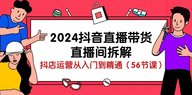 （10288期）2024抖音直播带货-直播间拆解：抖店运营从入门到精通（56节课）-云帆学社