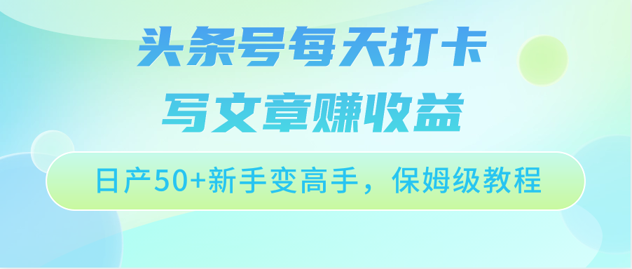 头条号每天打卡写文章赚收益，日产50+新手变高手，保姆级教程-云帆学社