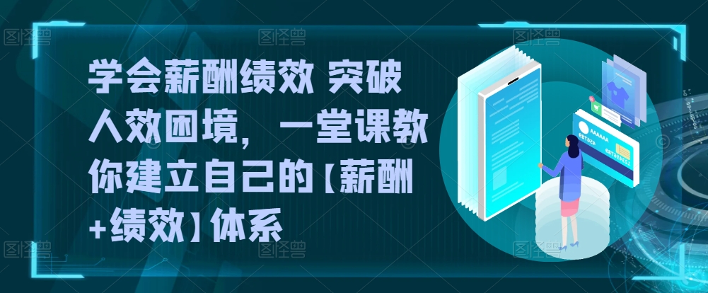 学会薪酬绩效 突破人效困境，​一堂课教你建立自己的【薪酬+绩效】体系-云帆学社