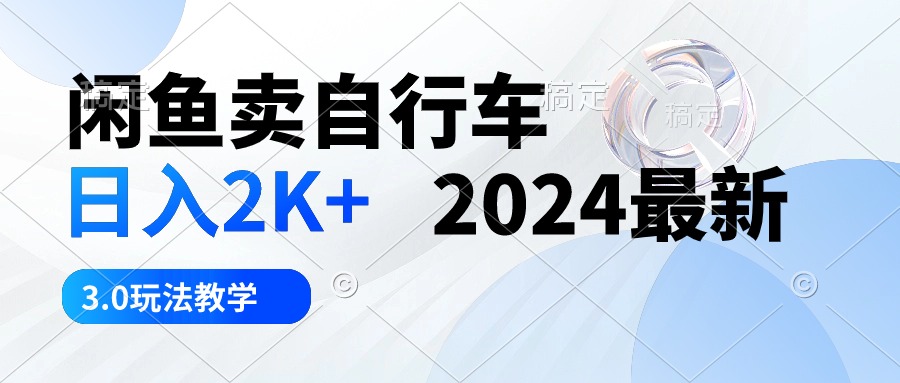 （10296期）闲鱼卖自行车 日入2K+ 2024最新 3.0玩法教学-云帆学社