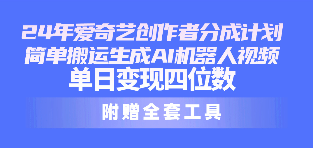 （10308期）24最新爱奇艺创作者分成计划，简单搬运生成AI机器人视频，单日变现四位数-云帆学社