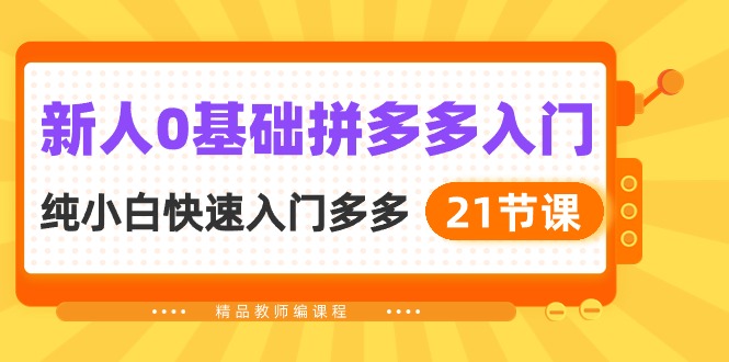 新人0基础拼多多入门，纯小白快速入门多多（21节课）-云帆学社