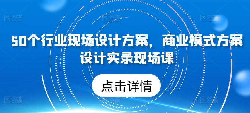 50个行业现场设计方案，​商业模式方案设计实录现场课-云帆学社