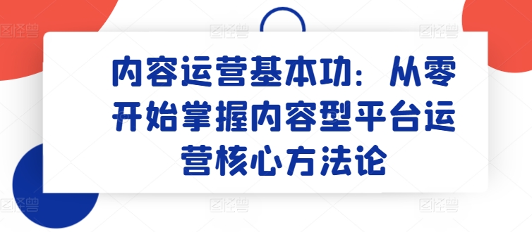 内容运营基本功：从零开始掌握内容型平台运营核心方法论-云帆学社