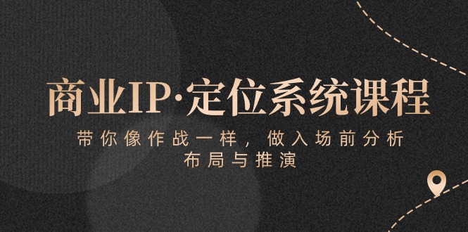 商业IP·定位系统课程：带你像作战一样，做入场前分析，布局与推演-云帆学社