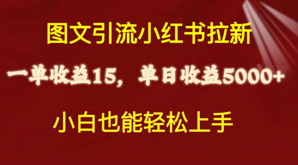 （10329期）图文引流小红书拉新一单15元，单日暴力收益5000+，小白也能轻松上手-云帆学社